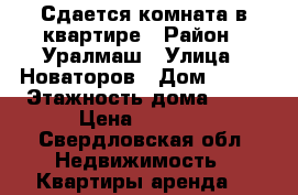 Сдается комната в квартире › Район ­ Уралмаш › Улица ­ Новаторов › Дом ­ 8/1 › Этажность дома ­ 10 › Цена ­ 8 500 - Свердловская обл. Недвижимость » Квартиры аренда   